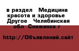  в раздел : Медицина, красота и здоровье » Другое . Челябинская обл.,Снежинск г.